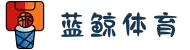 蓝鲸体育-免费高清NBA直播_在线英超直播_蓝鲸体育官网